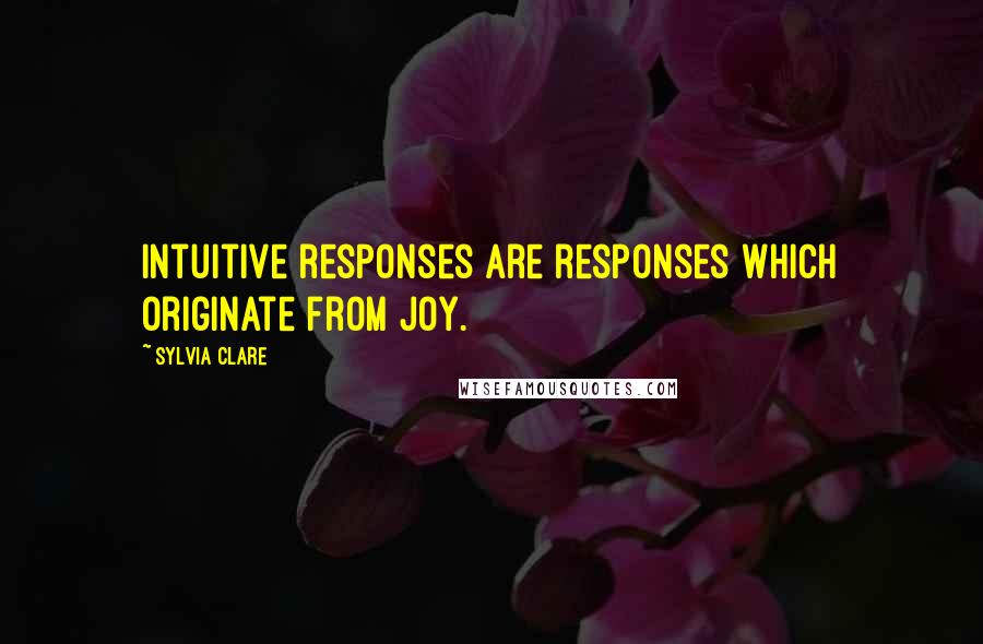 Sylvia Clare Quotes: Intuitive responses are responses which originate from joy.