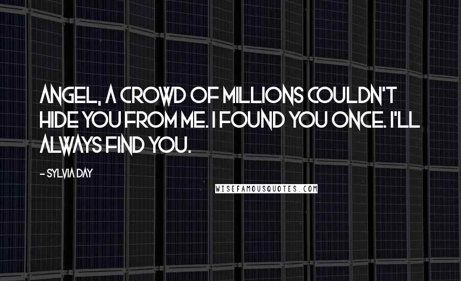 Sylvia Day Quotes: Angel, a crowd of millions couldn't hide you from me. I found you once. I'll always find you.