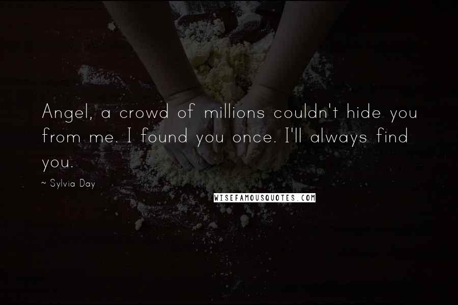 Sylvia Day Quotes: Angel, a crowd of millions couldn't hide you from me. I found you once. I'll always find you.