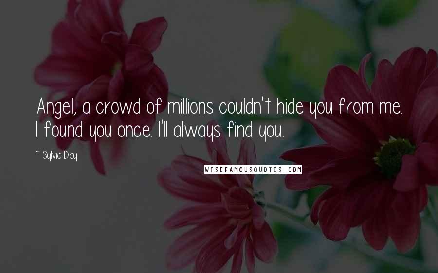 Sylvia Day Quotes: Angel, a crowd of millions couldn't hide you from me. I found you once. I'll always find you.