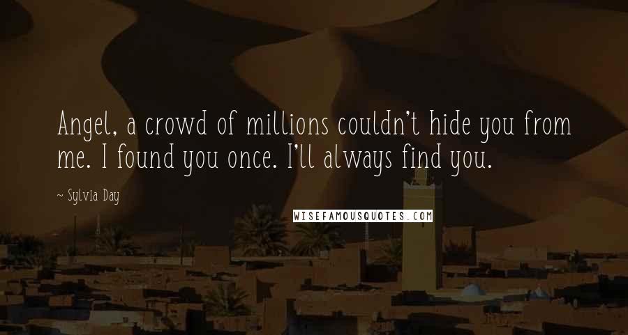 Sylvia Day Quotes: Angel, a crowd of millions couldn't hide you from me. I found you once. I'll always find you.