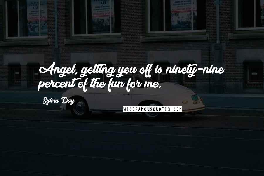 Sylvia Day Quotes: Angel, getting you off is ninety-nine percent of the fun for me.