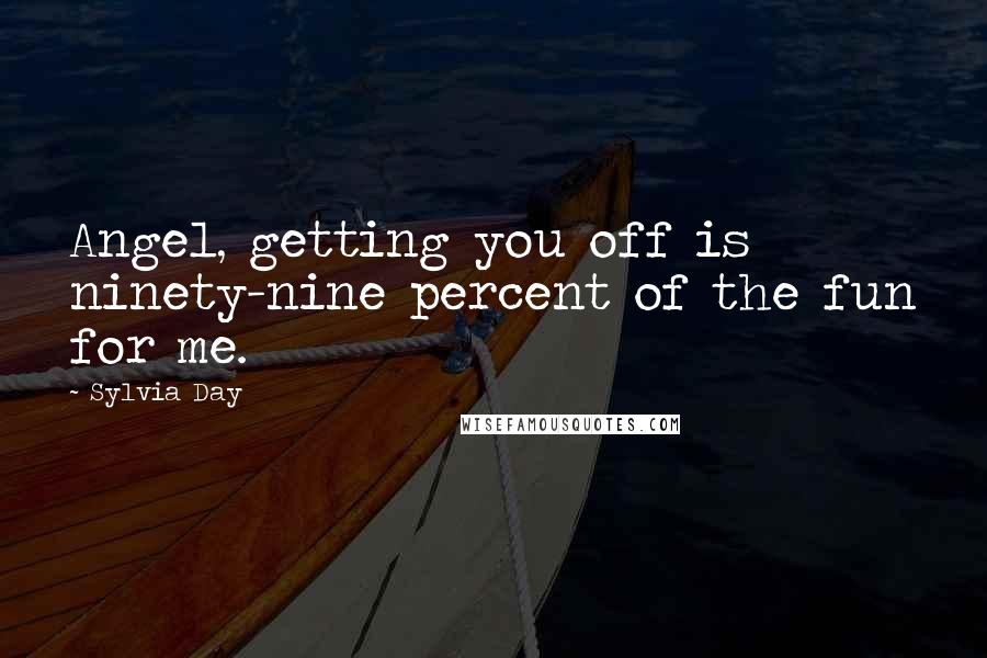 Sylvia Day Quotes: Angel, getting you off is ninety-nine percent of the fun for me.