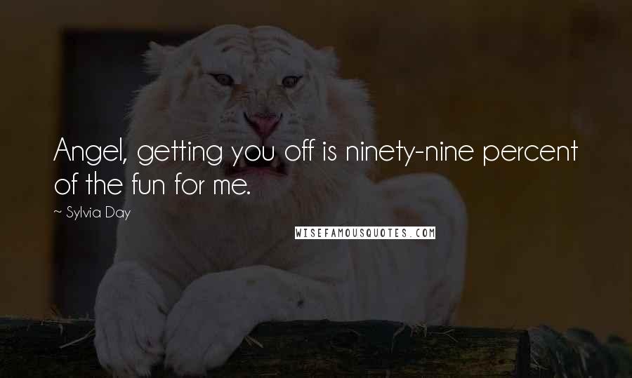 Sylvia Day Quotes: Angel, getting you off is ninety-nine percent of the fun for me.