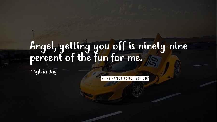 Sylvia Day Quotes: Angel, getting you off is ninety-nine percent of the fun for me.
