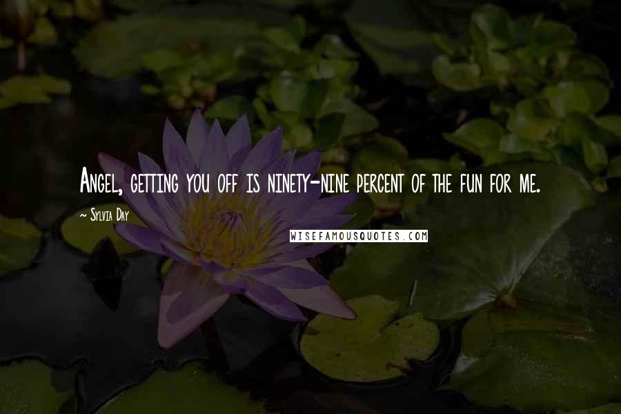 Sylvia Day Quotes: Angel, getting you off is ninety-nine percent of the fun for me.