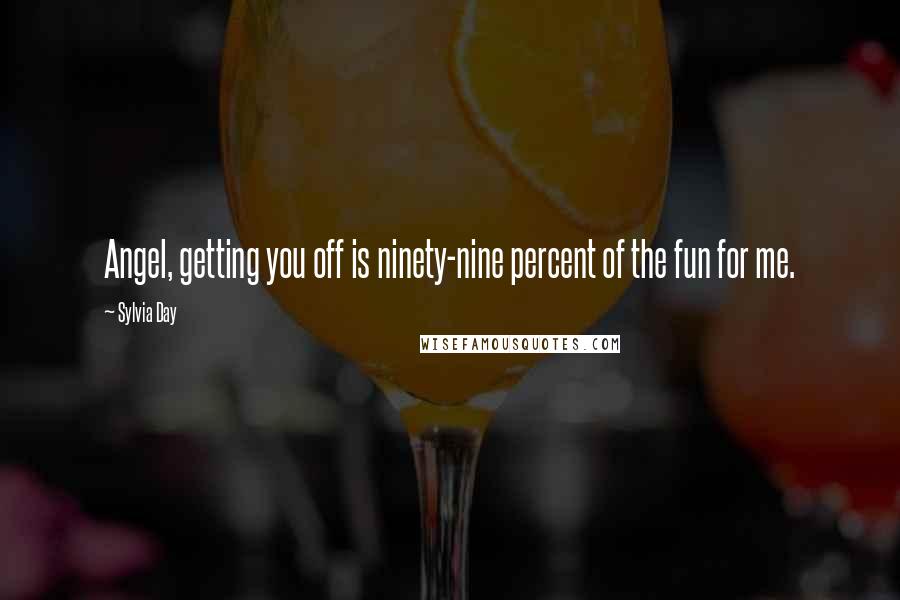 Sylvia Day Quotes: Angel, getting you off is ninety-nine percent of the fun for me.