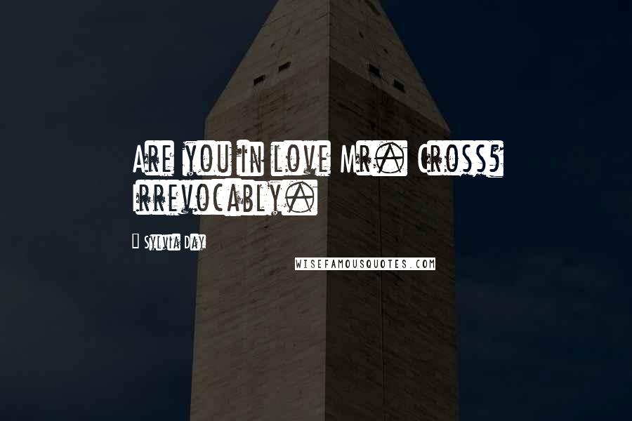 Sylvia Day Quotes: Are you in love Mr. Cross? Irrevocably.