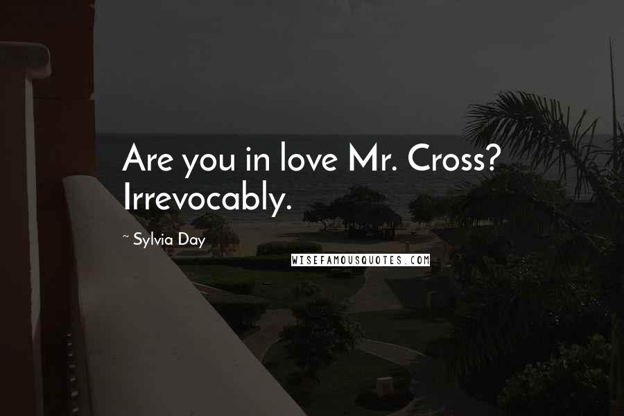 Sylvia Day Quotes: Are you in love Mr. Cross? Irrevocably.