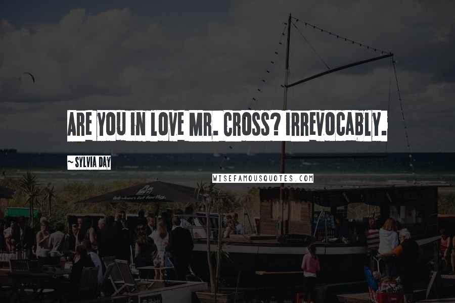 Sylvia Day Quotes: Are you in love Mr. Cross? Irrevocably.