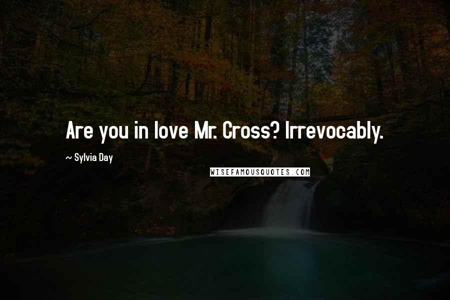 Sylvia Day Quotes: Are you in love Mr. Cross? Irrevocably.