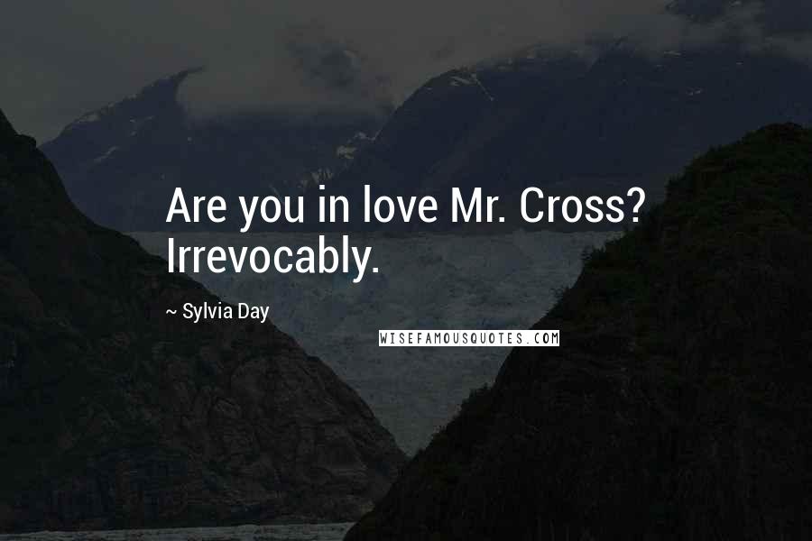 Sylvia Day Quotes: Are you in love Mr. Cross? Irrevocably.