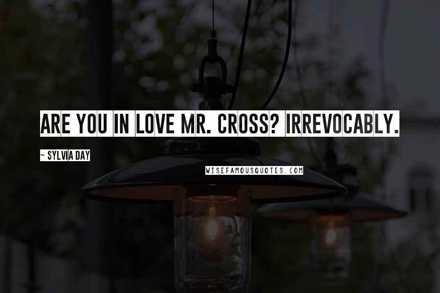 Sylvia Day Quotes: Are you in love Mr. Cross? Irrevocably.