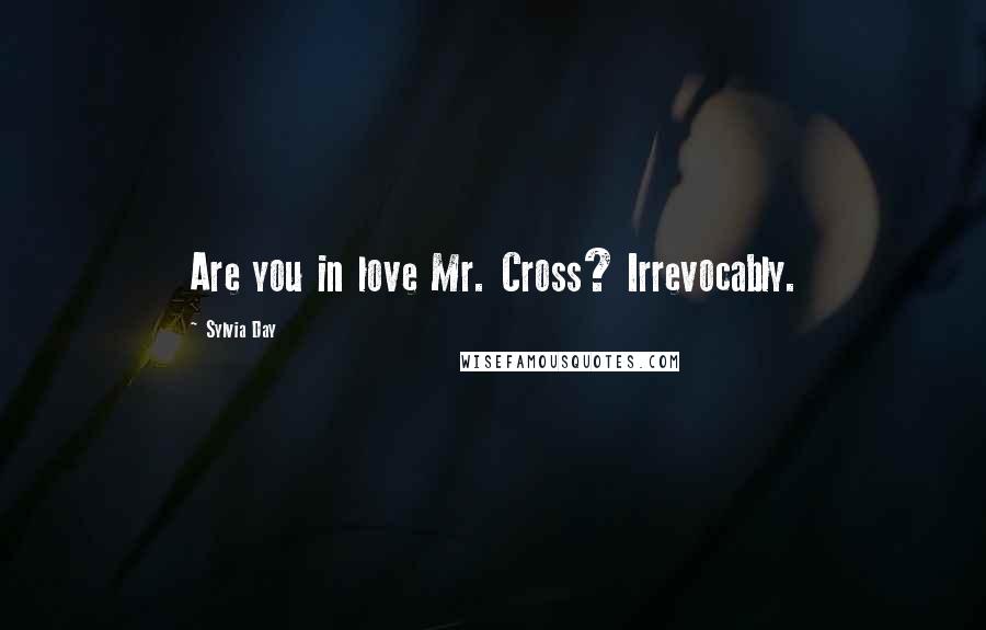 Sylvia Day Quotes: Are you in love Mr. Cross? Irrevocably.