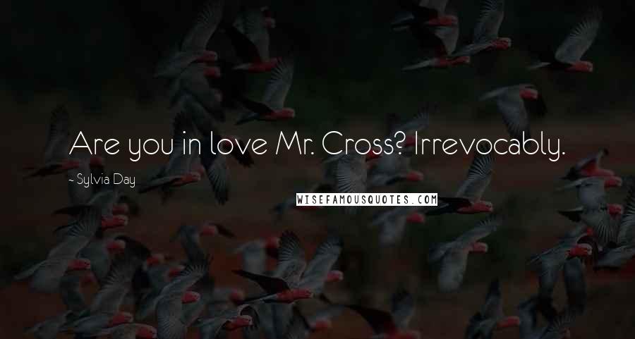 Sylvia Day Quotes: Are you in love Mr. Cross? Irrevocably.