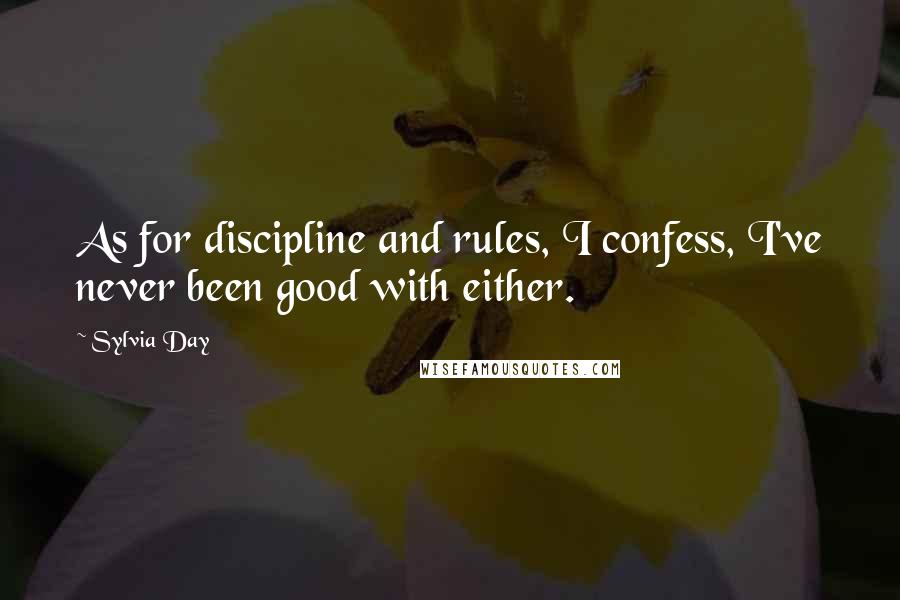 Sylvia Day Quotes: As for discipline and rules, I confess, I've never been good with either.