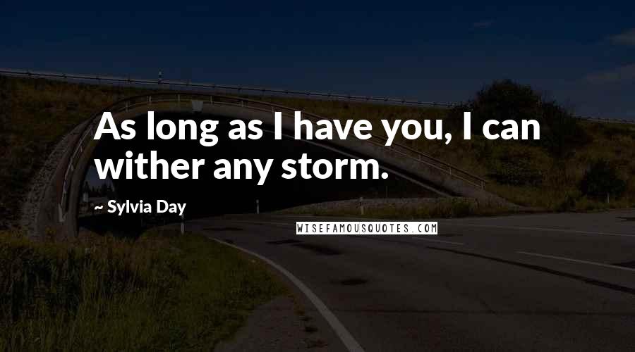 Sylvia Day Quotes: As long as I have you, I can wither any storm.