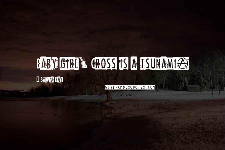 Sylvia Day Quotes: Baby girl, Cross is a tsunami.