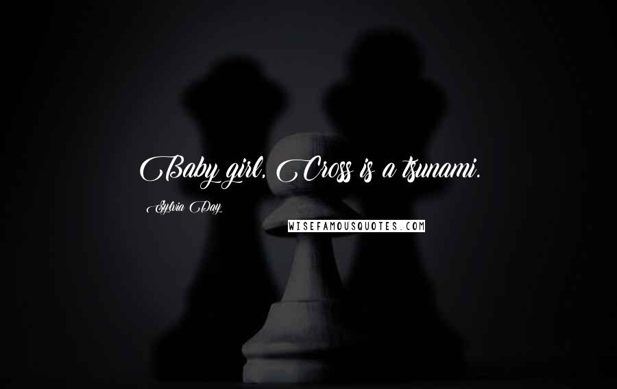 Sylvia Day Quotes: Baby girl, Cross is a tsunami.