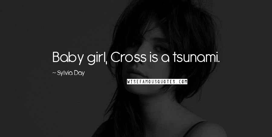 Sylvia Day Quotes: Baby girl, Cross is a tsunami.