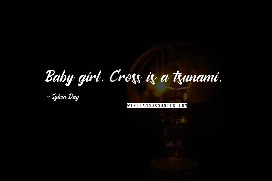 Sylvia Day Quotes: Baby girl, Cross is a tsunami.