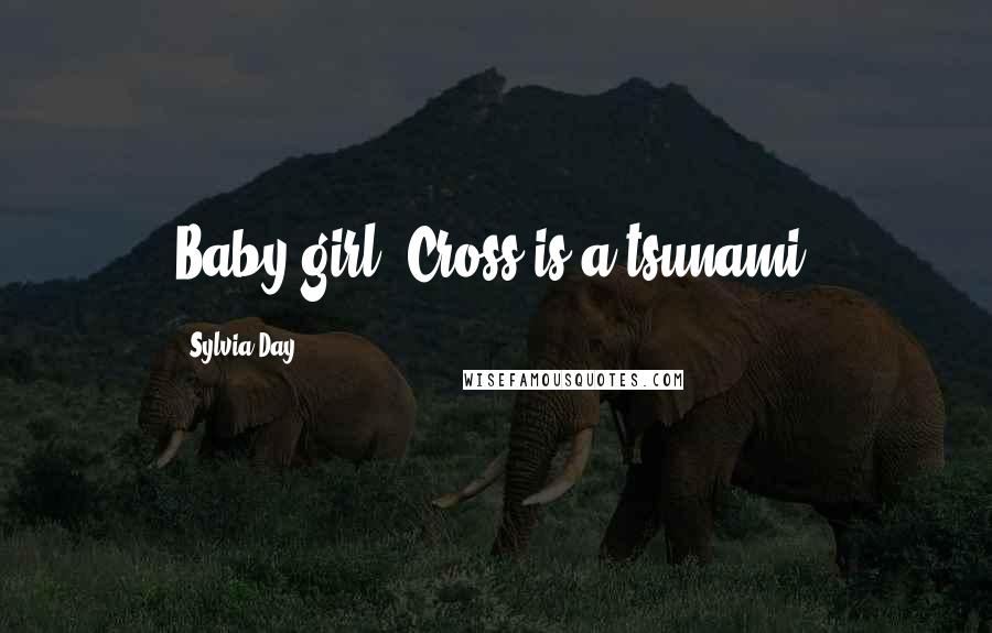 Sylvia Day Quotes: Baby girl, Cross is a tsunami.