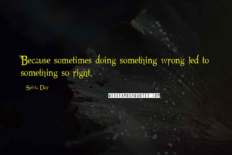 Sylvia Day Quotes: Because sometimes doing something wrong led to something so right.