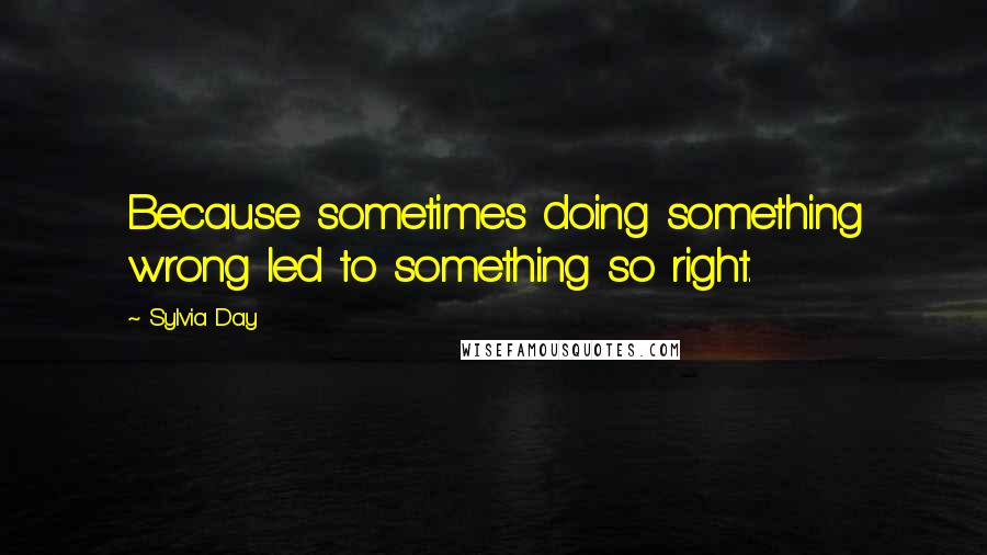 Sylvia Day Quotes: Because sometimes doing something wrong led to something so right.