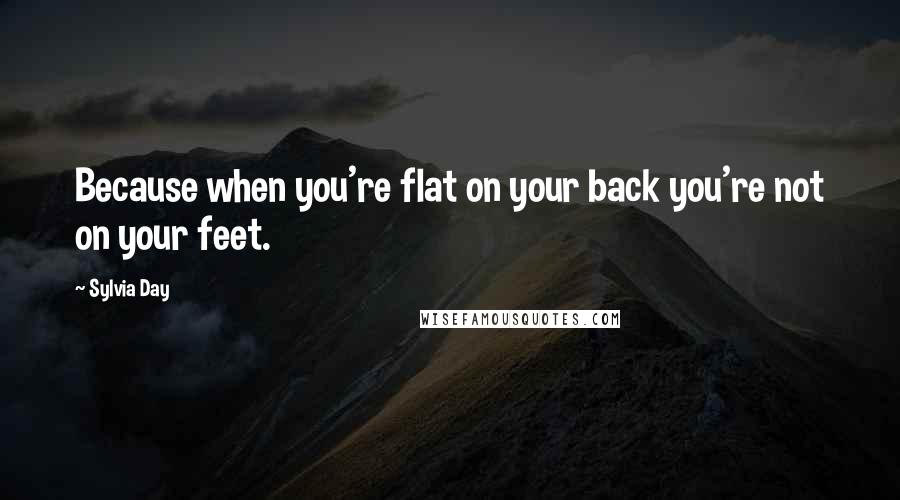 Sylvia Day Quotes: Because when you're flat on your back you're not on your feet.