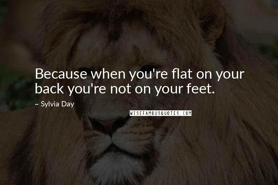 Sylvia Day Quotes: Because when you're flat on your back you're not on your feet.
