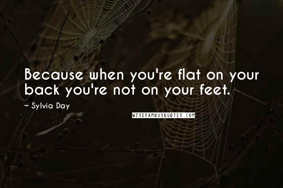 Sylvia Day Quotes: Because when you're flat on your back you're not on your feet.