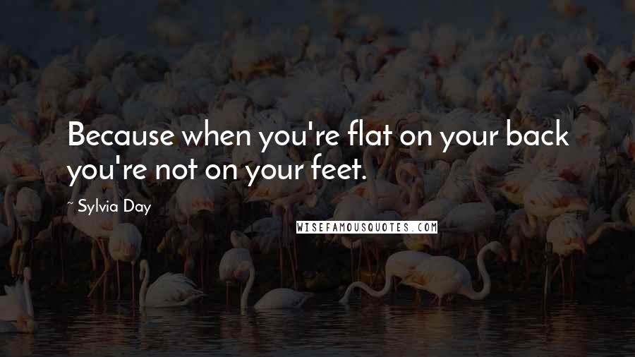 Sylvia Day Quotes: Because when you're flat on your back you're not on your feet.
