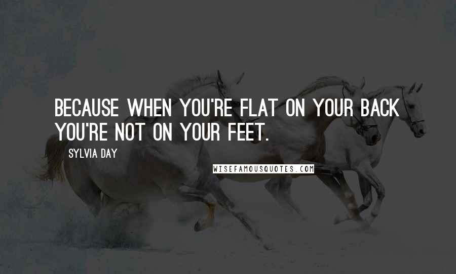 Sylvia Day Quotes: Because when you're flat on your back you're not on your feet.