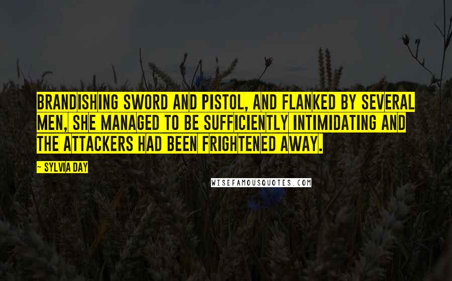 Sylvia Day Quotes: Brandishing sword and pistol, and flanked by several men, she managed to be sufficiently intimidating and the attackers had been frightened away.