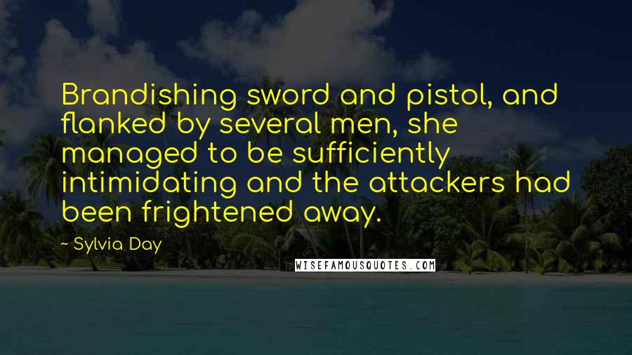 Sylvia Day Quotes: Brandishing sword and pistol, and flanked by several men, she managed to be sufficiently intimidating and the attackers had been frightened away.