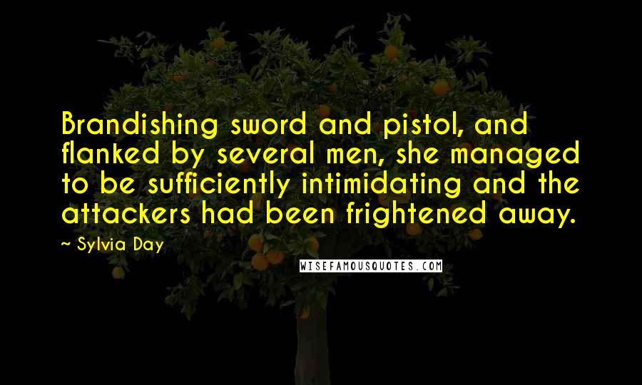 Sylvia Day Quotes: Brandishing sword and pistol, and flanked by several men, she managed to be sufficiently intimidating and the attackers had been frightened away.