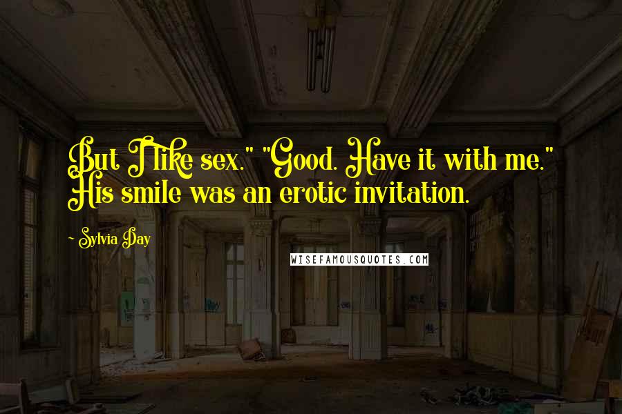 Sylvia Day Quotes: But I like sex." "Good. Have it with me." His smile was an erotic invitation.