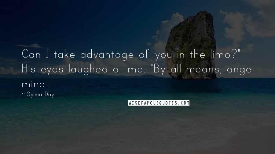 Sylvia Day Quotes: Can I take advantage of you in the limo?" His eyes laughed at me. "By all means, angel mine.