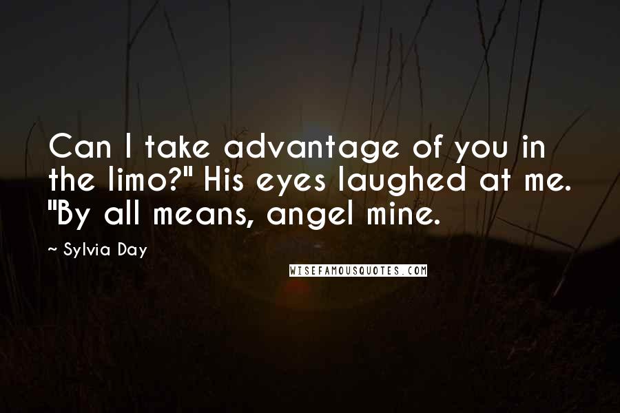 Sylvia Day Quotes: Can I take advantage of you in the limo?" His eyes laughed at me. "By all means, angel mine.