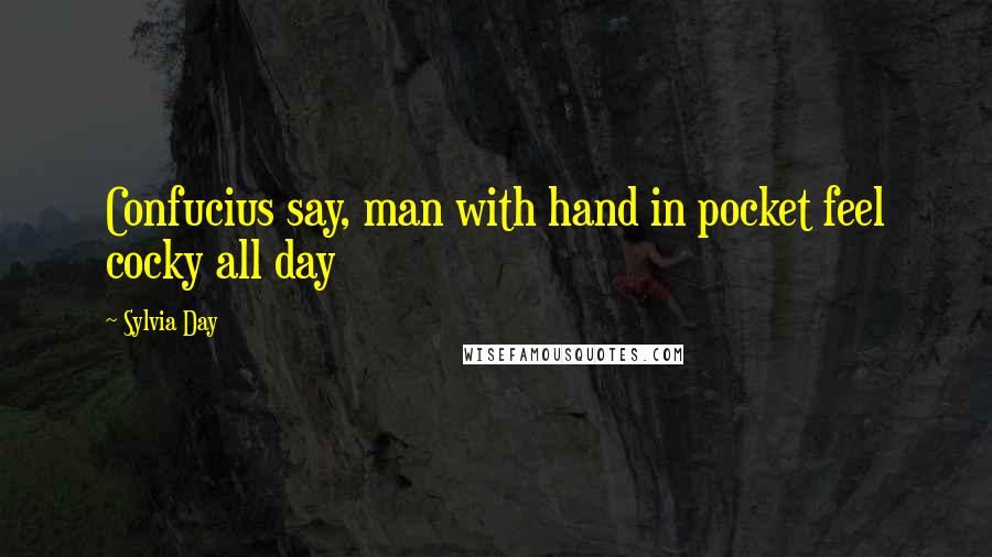 Sylvia Day Quotes: Confucius say, man with hand in pocket feel cocky all day