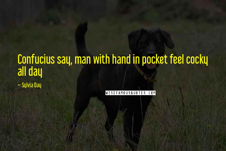 Sylvia Day Quotes: Confucius say, man with hand in pocket feel cocky all day