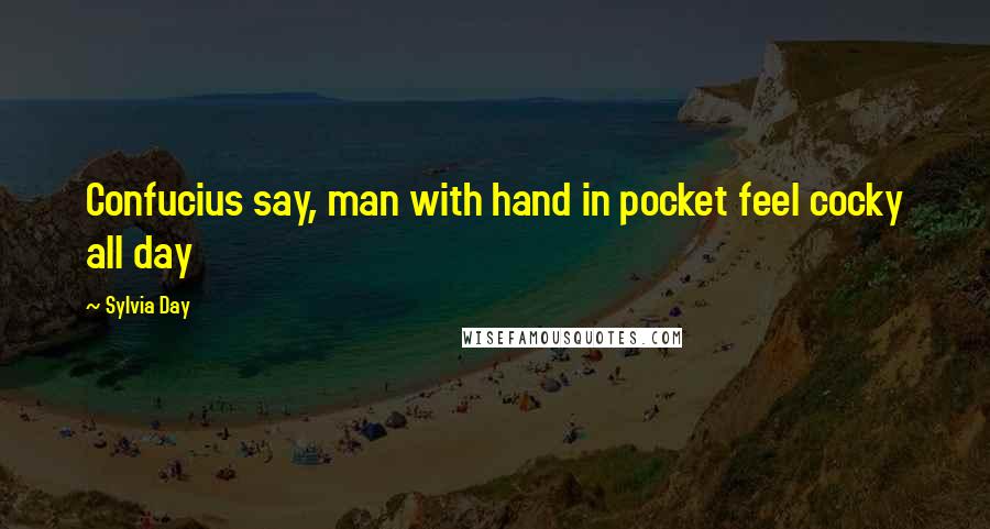 Sylvia Day Quotes: Confucius say, man with hand in pocket feel cocky all day