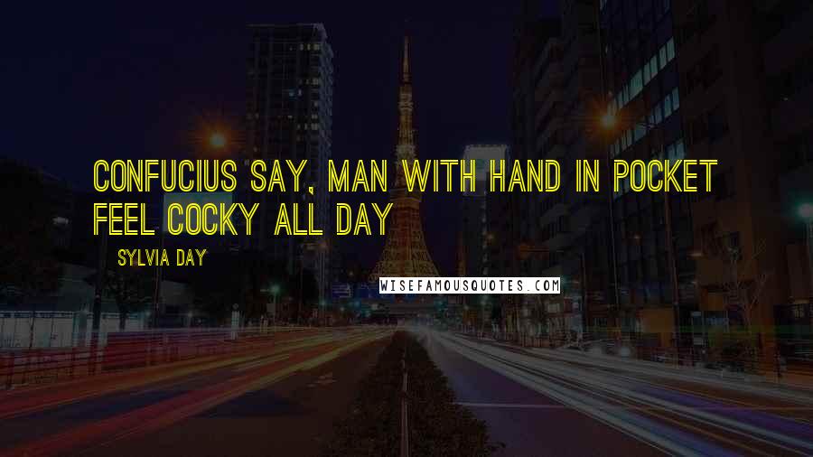 Sylvia Day Quotes: Confucius say, man with hand in pocket feel cocky all day