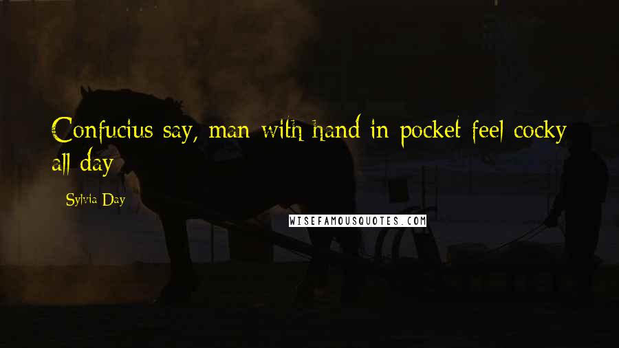 Sylvia Day Quotes: Confucius say, man with hand in pocket feel cocky all day