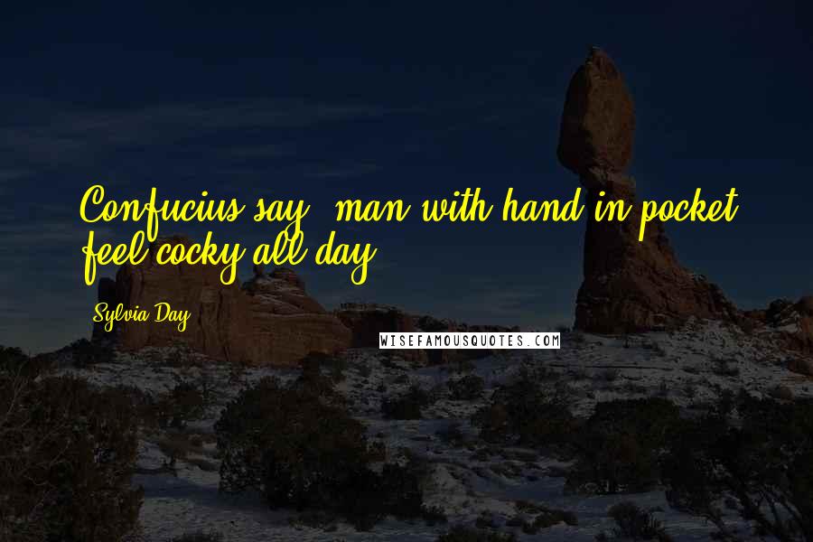 Sylvia Day Quotes: Confucius say, man with hand in pocket feel cocky all day