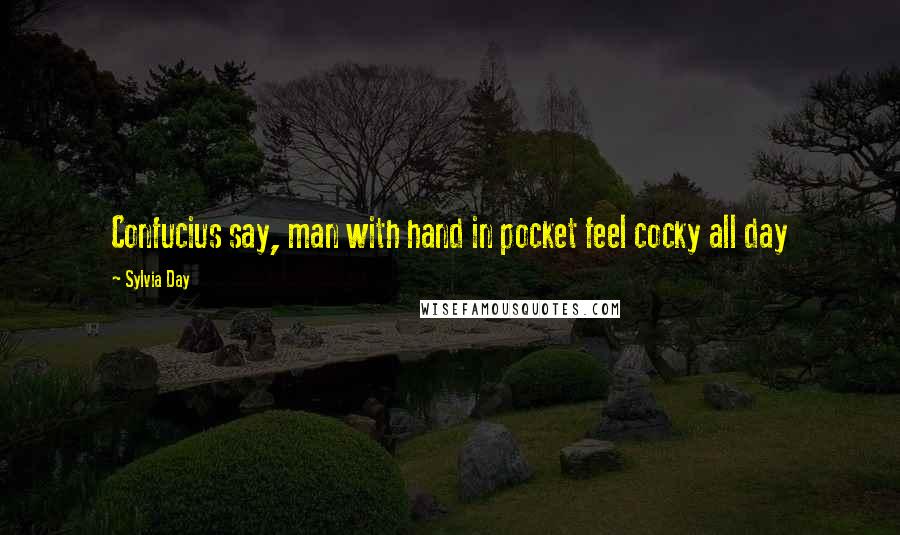 Sylvia Day Quotes: Confucius say, man with hand in pocket feel cocky all day