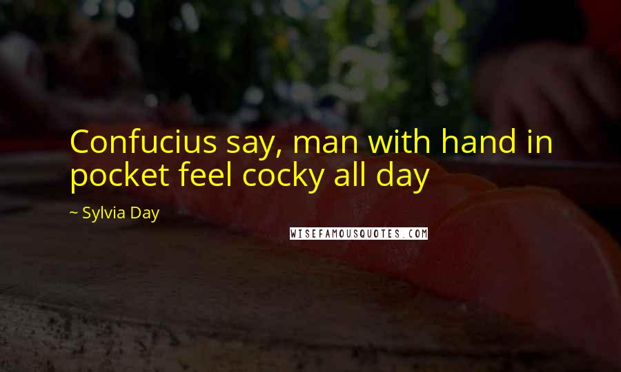 Sylvia Day Quotes: Confucius say, man with hand in pocket feel cocky all day