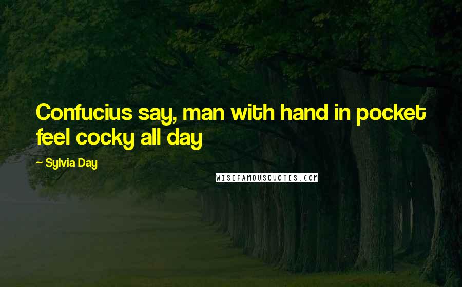 Sylvia Day Quotes: Confucius say, man with hand in pocket feel cocky all day