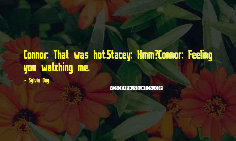 Sylvia Day Quotes: Connor: That was hot.Stacey: Hmm?Connor: Feeling you watching me.