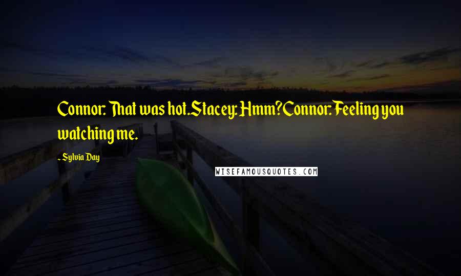 Sylvia Day Quotes: Connor: That was hot.Stacey: Hmm?Connor: Feeling you watching me.